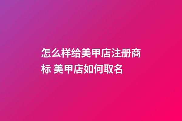 怎么样给美甲店注册商标 美甲店如何取名-第1张-店铺起名-玄机派